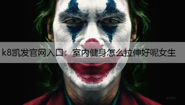 k8凯发官网入口：室内健身怎么拉伸好呢女生