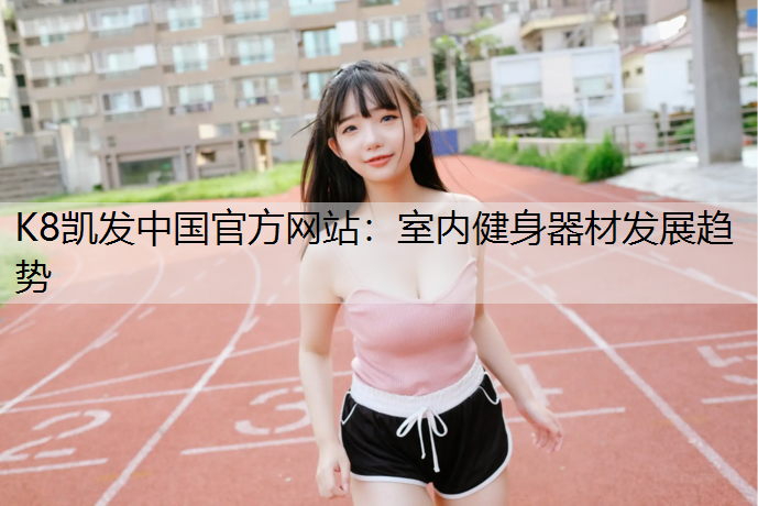 K8凯发中国官方网站：室内健身器材发展趋势