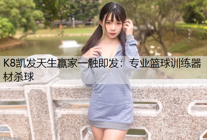 K8凯发天生赢家一触即发：专业篮球训练器材杀球
