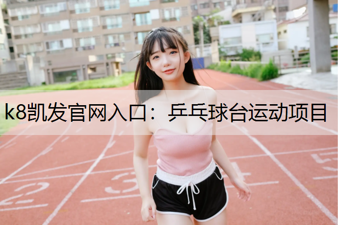 k8凯发官网入口：乒乓球台运动项目