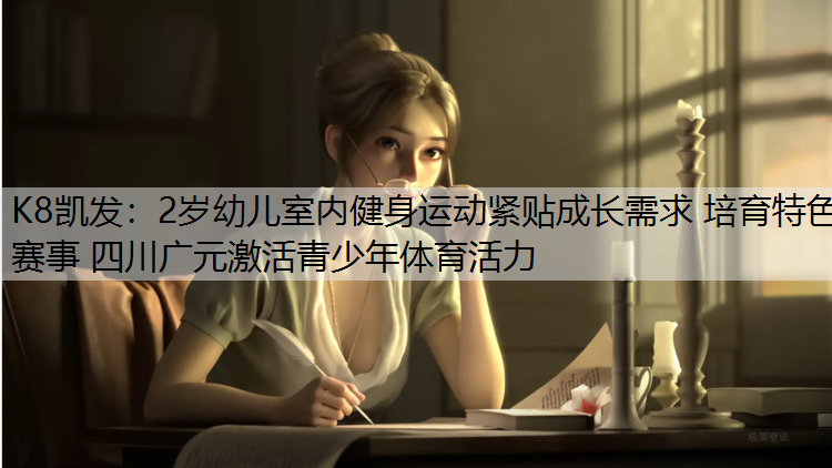 K8凯发：2岁幼儿室内健身运动紧贴成长需求 培育特色赛事 四川广元激活青少年体育活力