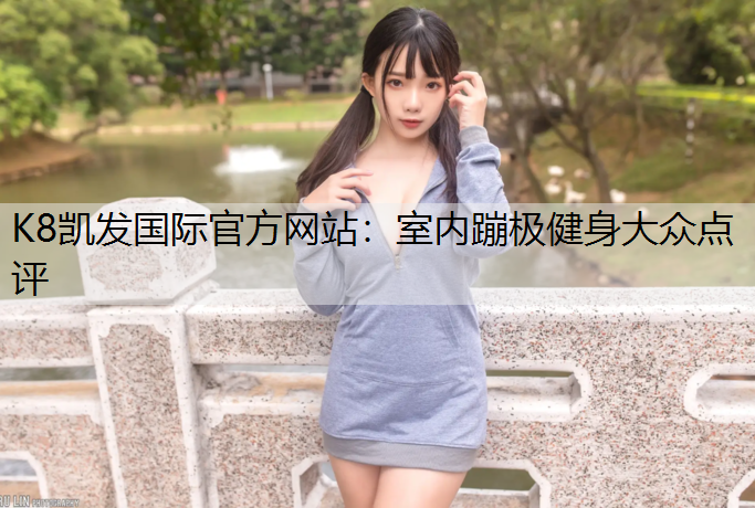 K8凯发国际官方网站：室内蹦极健身大众点评