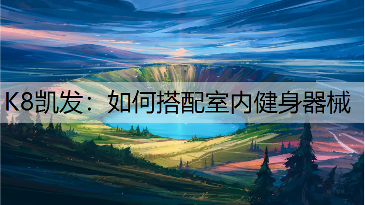 K8凯发：如何搭配室内健身器械