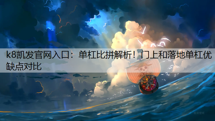 k8凯发官网入口：单杠比拼解析！门上和落地单杠优缺点对比