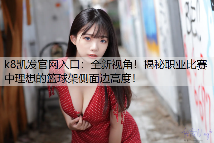 k8凯发官网入口：全新视角！揭秘职业比赛中理想的篮球架侧面边高度！