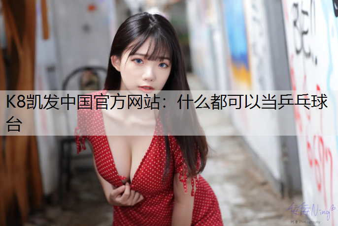 K8凯发中国官方网站：什么都可以当乒乓球台