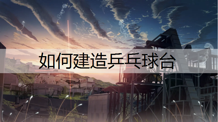 如何建造乒乓球台 如何建造乒乓球台