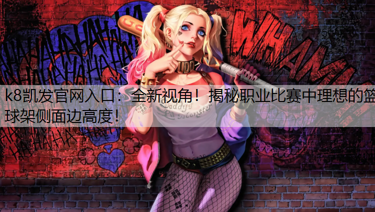 全新视角！揭秘职业比赛中理想的篮球架侧面边高度！