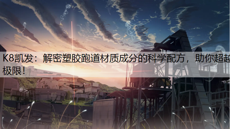 解密塑胶跑道材质成分的科学配方，助你超越极限！